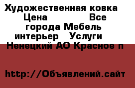 Художественная ковка › Цена ­ 50 000 - Все города Мебель, интерьер » Услуги   . Ненецкий АО,Красное п.